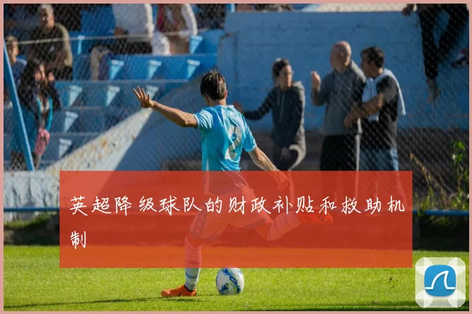 英超降级球队的财政补贴和救助机制