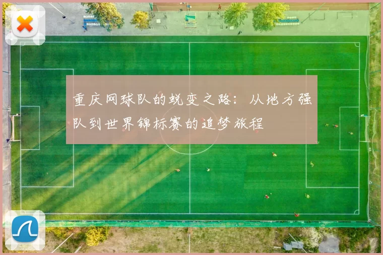 重庆网球队的蜕变之路：从地方强队到世界锦标赛的追梦旅程