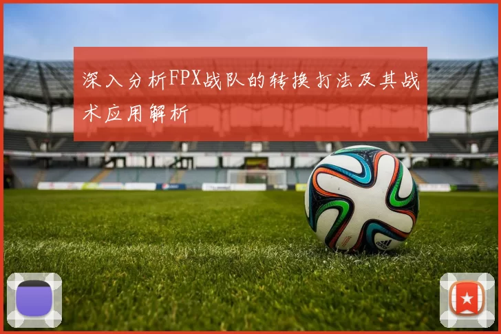 深入分析FPX战队的转换打法及其战术应用解析