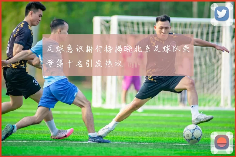 足球意识排行榜揭晓北京足球队荣登第十名引发热议