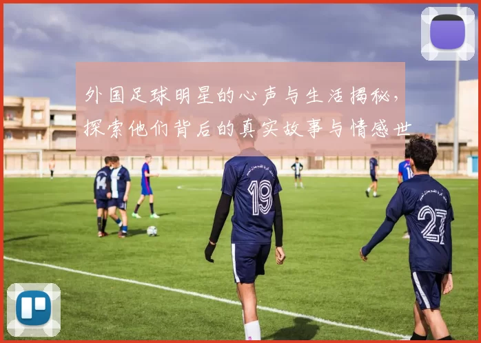 外国足球明星的心声与生活揭秘，探索他们背后的真实故事与情感世界
