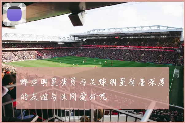 哪些明星演员与足球明星有着深厚的友谊与共同爱好呢