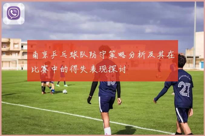 南京乒乓球队防守策略分析及其在比赛中的得失表现探讨