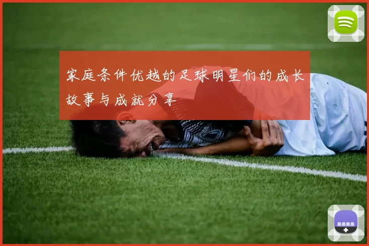 家庭条件优越的足球明星们的成长故事与成就分享