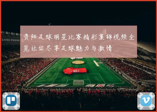 贵阳足球明星比赛精彩集锦视频全览让你尽享足球魅力与激情
