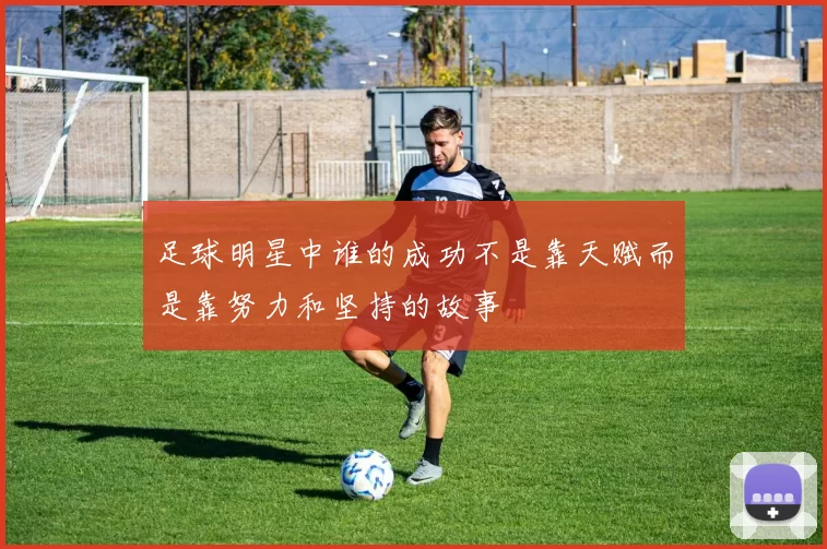 足球明星中谁的成功不是靠天赋而是靠努力和坚持的故事