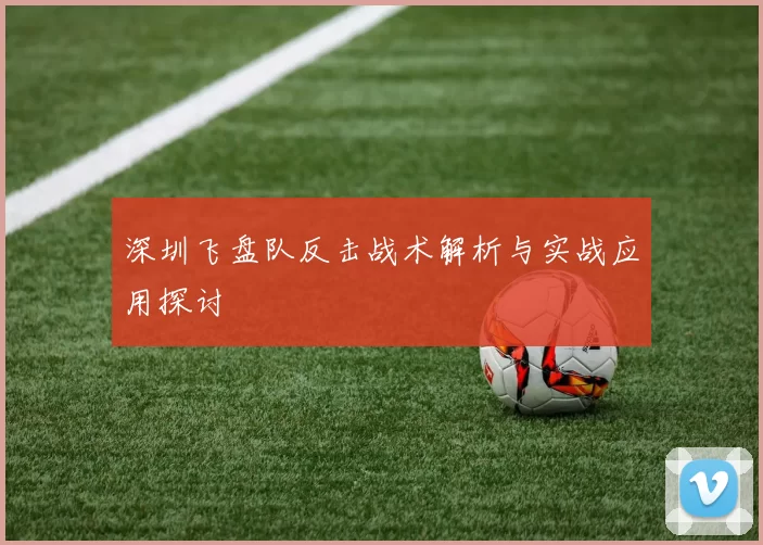 深圳飞盘队反击战术解析与实战应用探讨