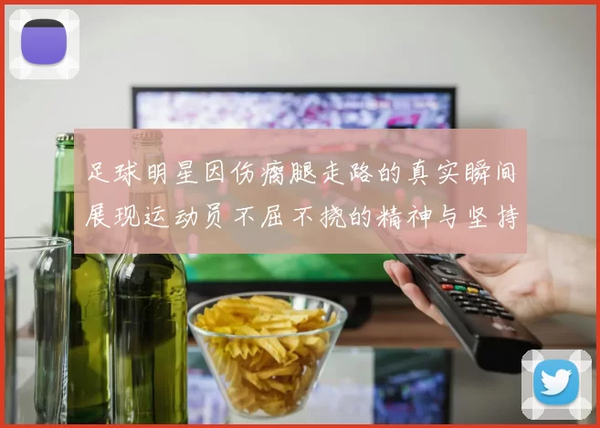 足球明星因伤瘸腿走路的真实瞬间展现运动员不屈不挠的精神与坚持