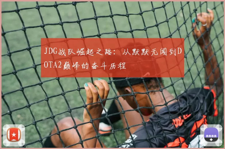 JDG战队崛起之路：从默默无闻到DOTA2巅峰的奋斗历程