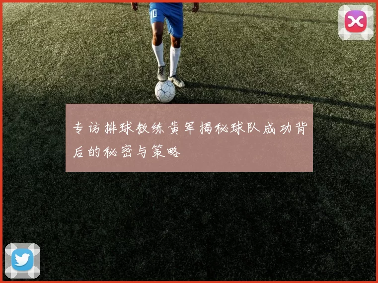 专访排球教练黄军揭秘球队成功背后的秘密与策略