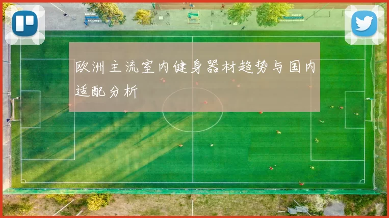 欧洲主流室内健身器材趋势与国内适配分析