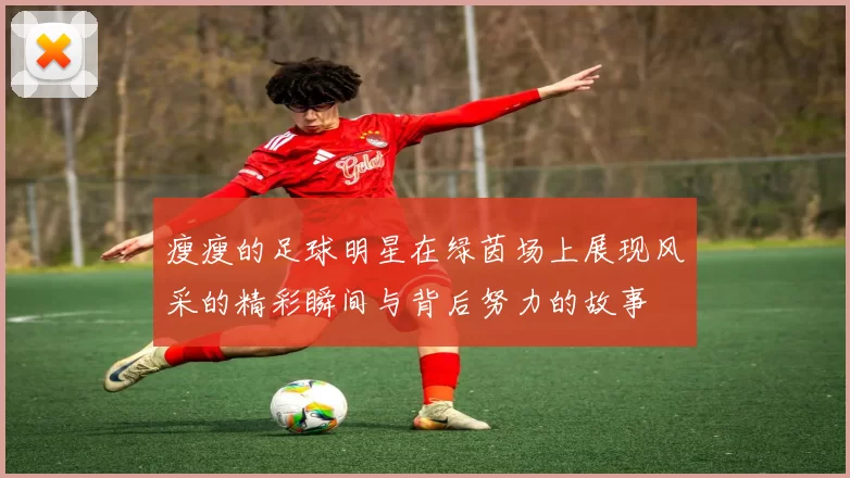 瘦瘦的足球明星在绿茵场上展现风采的精彩瞬间与背后努力的故事