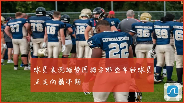 球员表现趋势图揭示哪些年轻球员正走向巅峰期