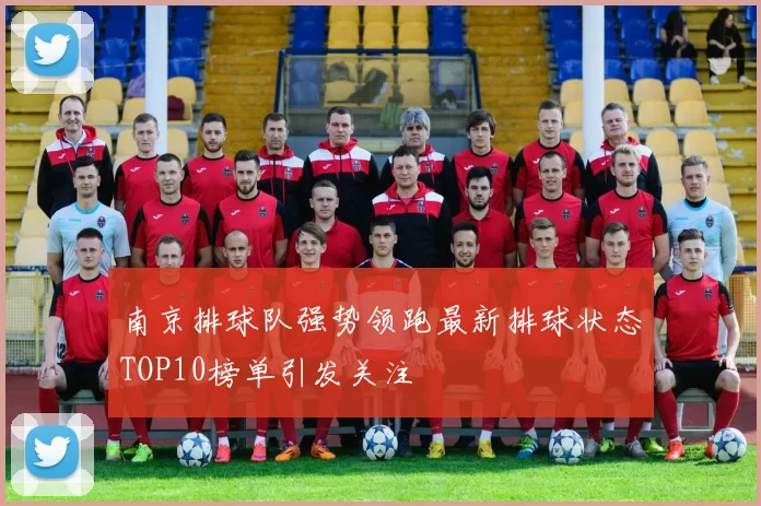 南京排球队强势领跑最新排球状态TOP10榜单引发关注