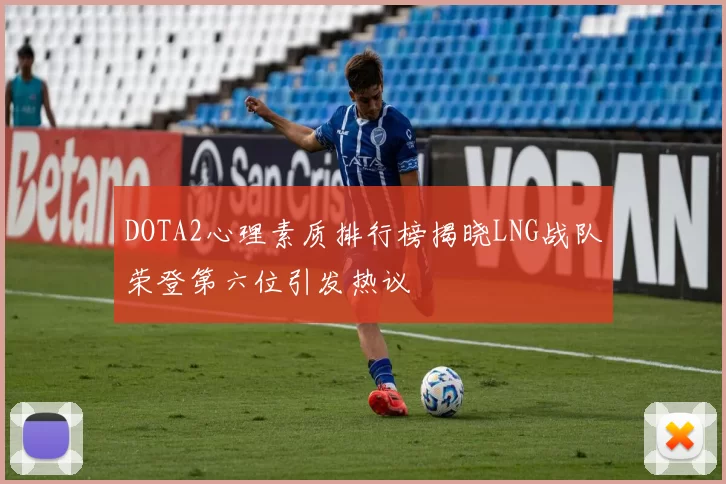 DOTA2心理素质排行榜揭晓LNG战队荣登第六位引发热议