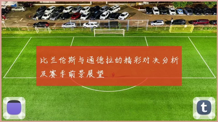 比兰伦斯与通德拉的精彩对决分析及赛季前景展望