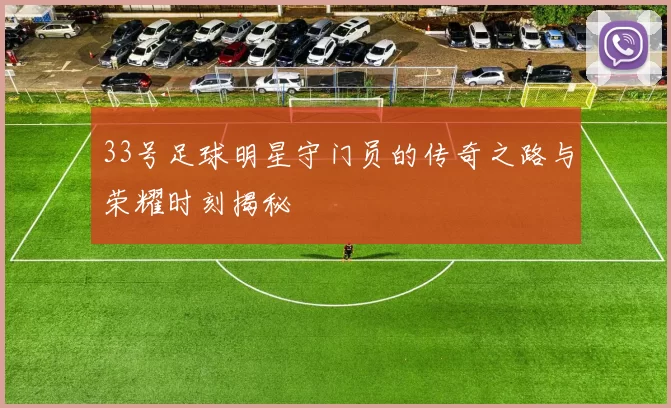 33号足球明星守门员的传奇之路与荣耀时刻揭秘