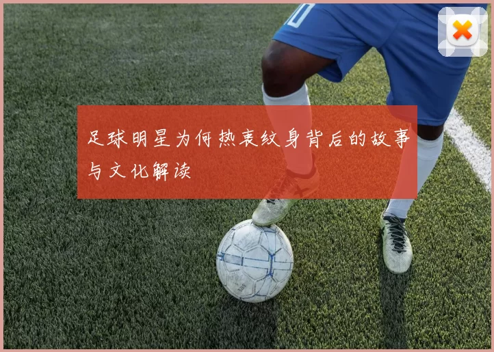 足球明星为何热衷纹身背后的故事与文化解读