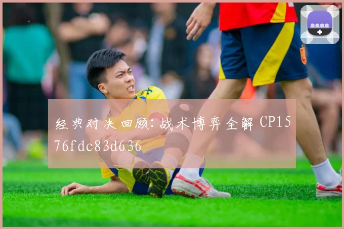 经典对决回顾:战术博弈全解 CP1576fdc83d636