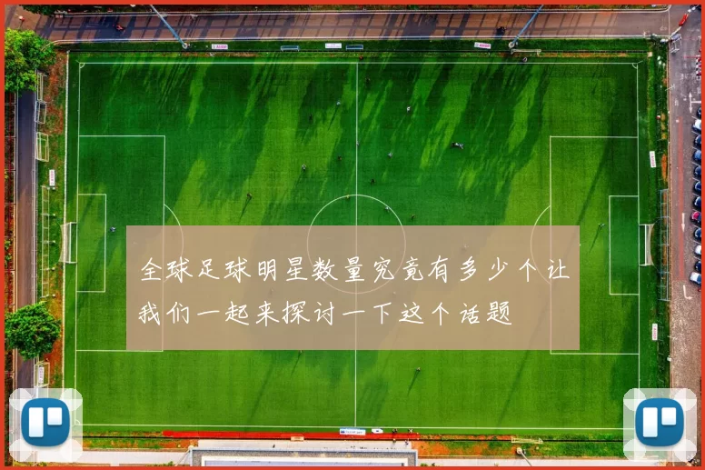 全球足球明星数量究竟有多少个让我们一起来探讨一下这个话题