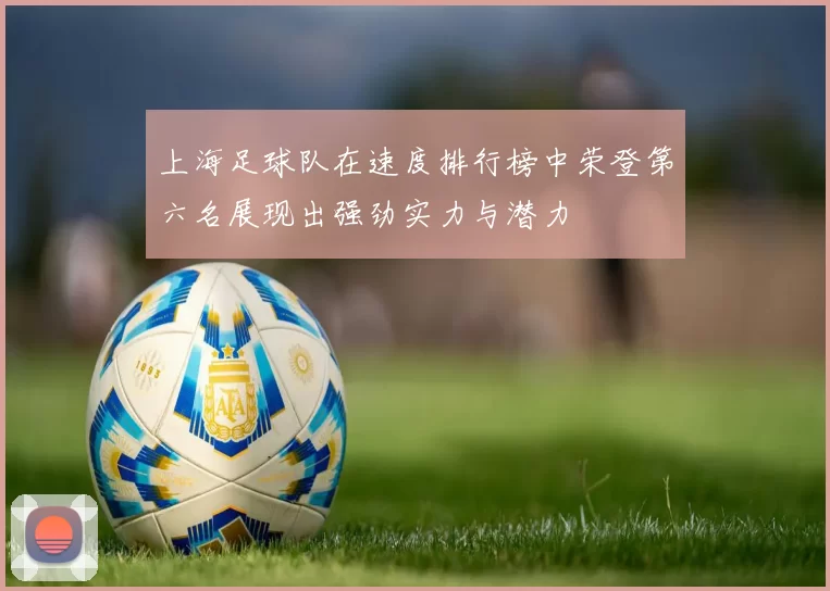 上海足球队在速度排行榜中荣登第六名展现出强劲实力与潜力