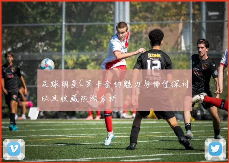 足球明星C罗卡套的魅力与价值探讨以及收藏热潮分析