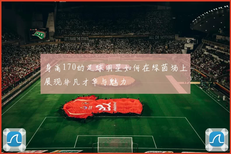 身高170的足球明星如何在绿茵场上展现非凡才华与魅力
