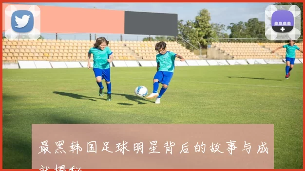 最黑韩国足球明星背后的故事与成就揭秘