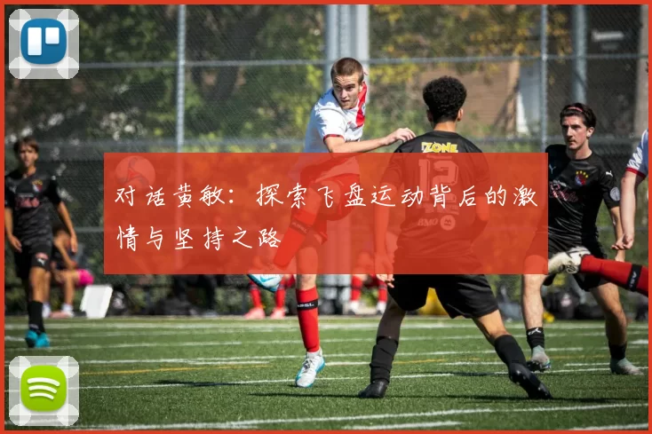 对话黄敏：探索飞盘运动背后的激情与坚持之路