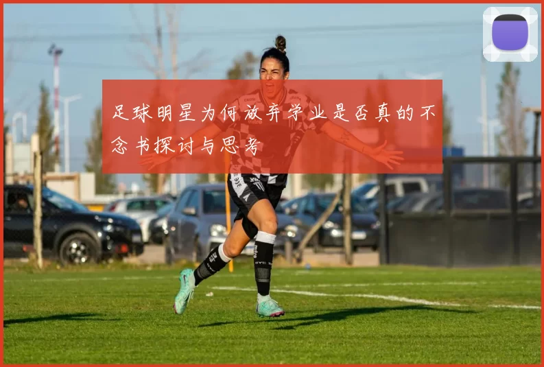 足球明星为何放弃学业是否真的不念书探讨与思考