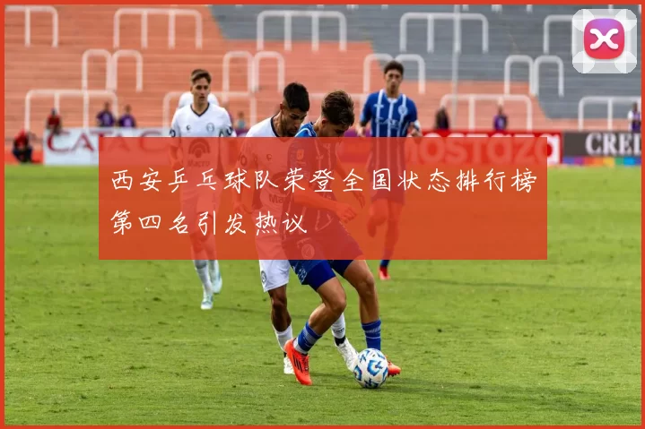 西安乒乓球队荣登全国状态排行榜第四名引发热议