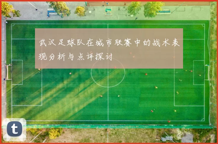 武汉足球队在城市联赛中的战术表现分析与点评探讨