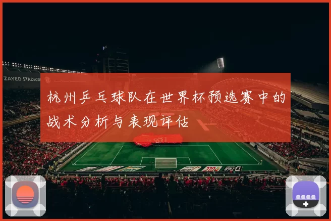 杭州乒乓球队在世界杯预选赛中的战术分析与表现评估
