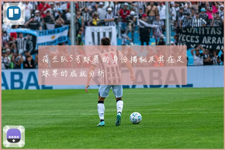 荷兰队5号球员的身份揭秘及其在足球界的成就分析