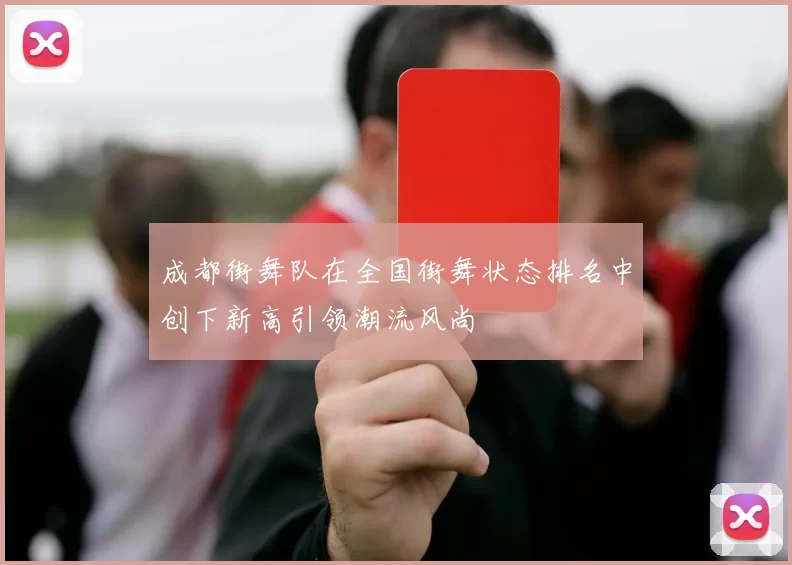 成都街舞队在全国街舞状态排名中创下新高引领潮流风尚