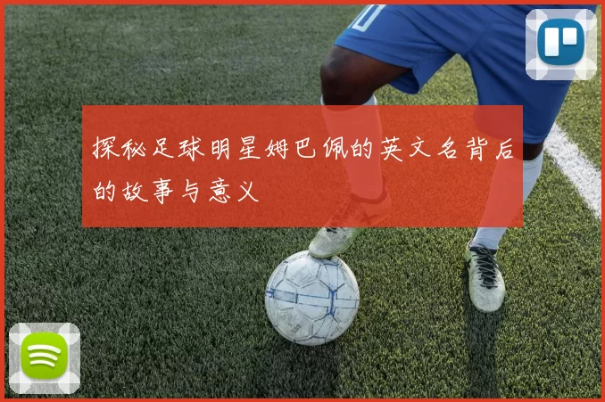 探秘足球明星姆巴佩的英文名背后的故事与意义