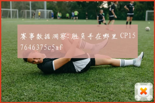赛事数据洞察:胜负手在哪里 CP157646375c5af