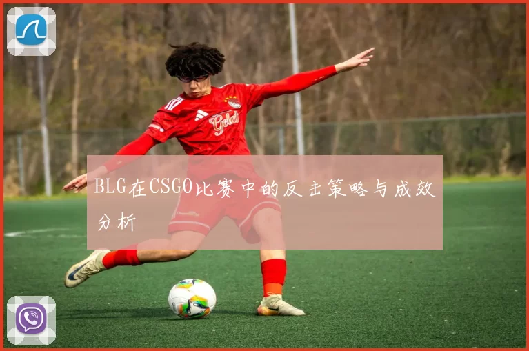 BLG在CSGO比赛中的反击策略与成效分析