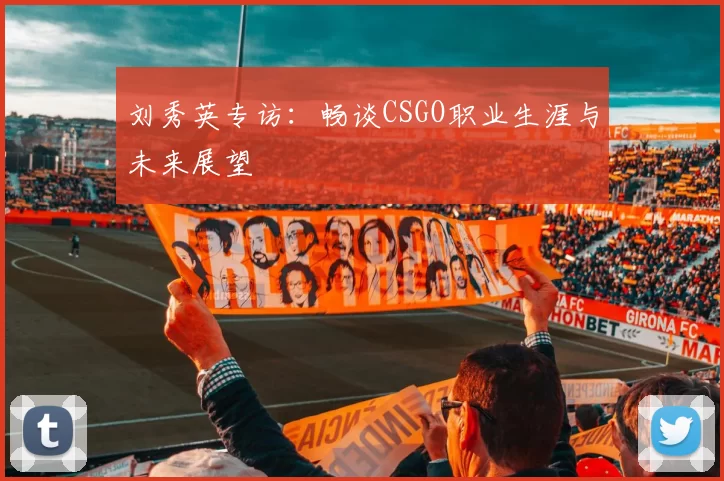 刘秀英专访：畅谈CSGO职业生涯与未来展望