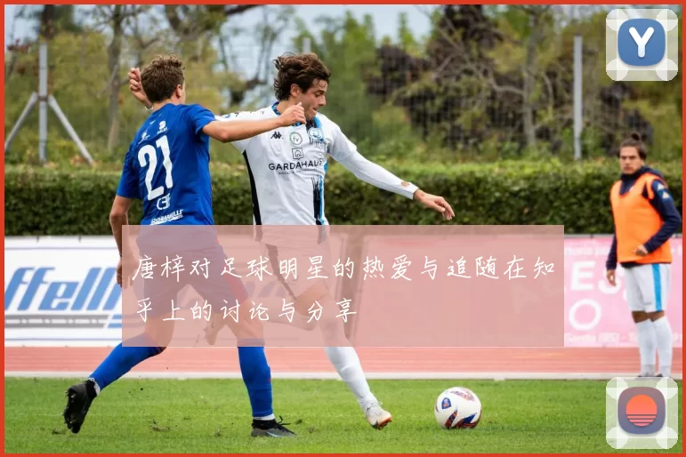 唐梓对足球明星的热爱与追随在知乎上的讨论与分享