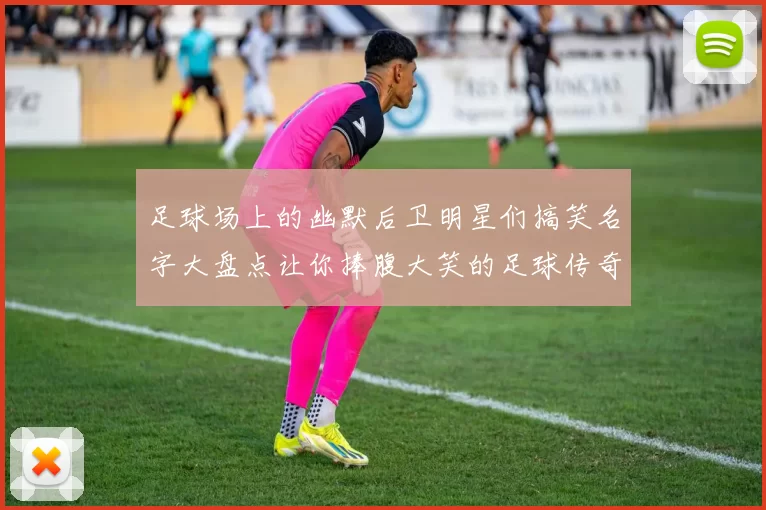 足球场上的幽默后卫明星们搞笑名字大盘点让你捧腹大笑的足球传奇