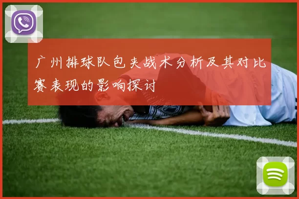 广州排球队包夹战术分析及其对比赛表现的影响探讨