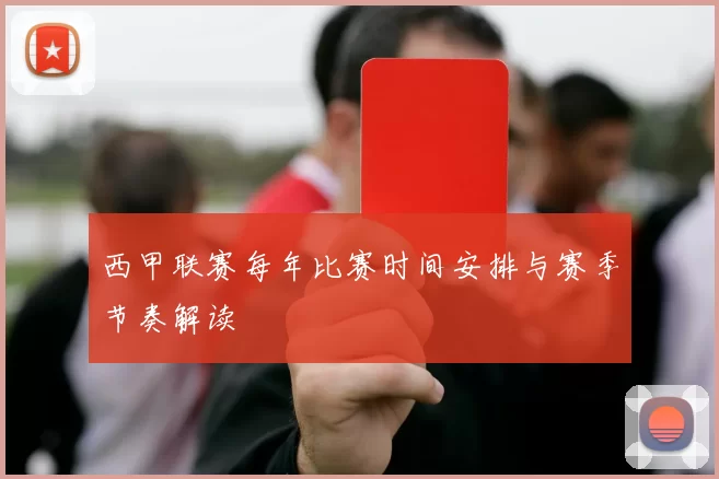 西甲联赛每年比赛时间安排与赛季节奏解读