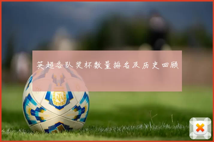 英超各队奖杯数量排名及历史回顾