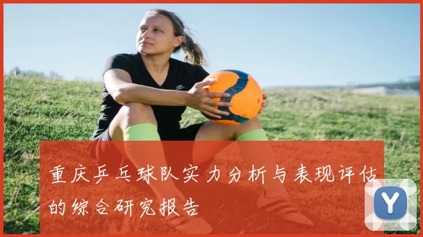 重庆乒乓球队实力分析与表现评估的综合研究报告