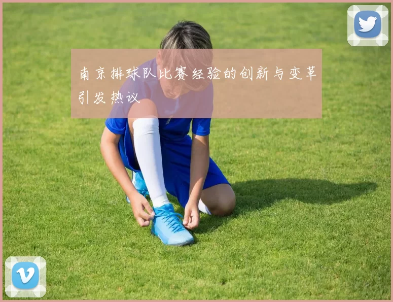南京排球队比赛经验的创新与变革引发热议