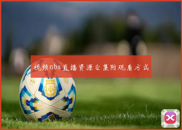 视频nba直播资源合集附观看方式
