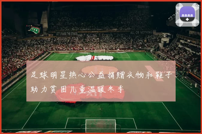 足球明星热心公益捐赠衣物和鞋子助力贫困儿童温暖冬季