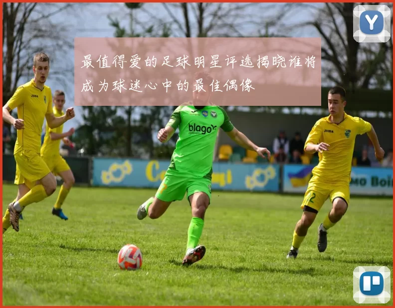 最值得爱的足球明星评选揭晓谁将成为球迷心中的最佳偶像