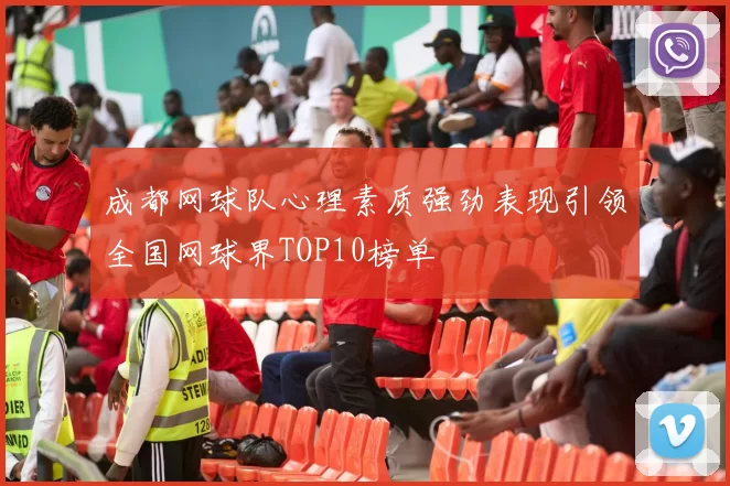 成都网球队心理素质强劲表现引领全国网球界TOP10榜单